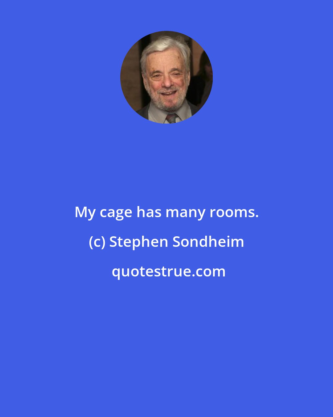 Stephen Sondheim: My cage has many rooms.