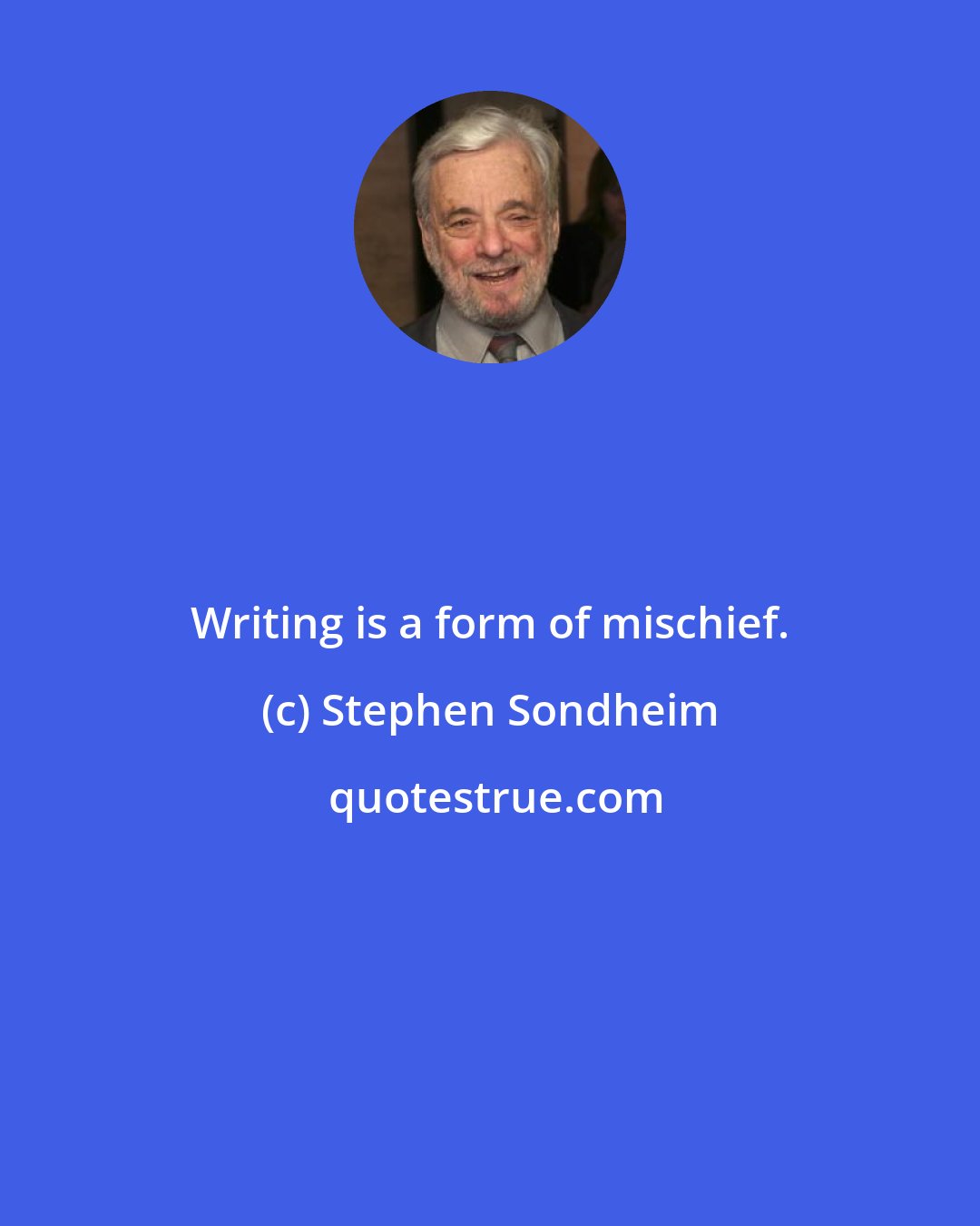 Stephen Sondheim: Writing is a form of mischief.