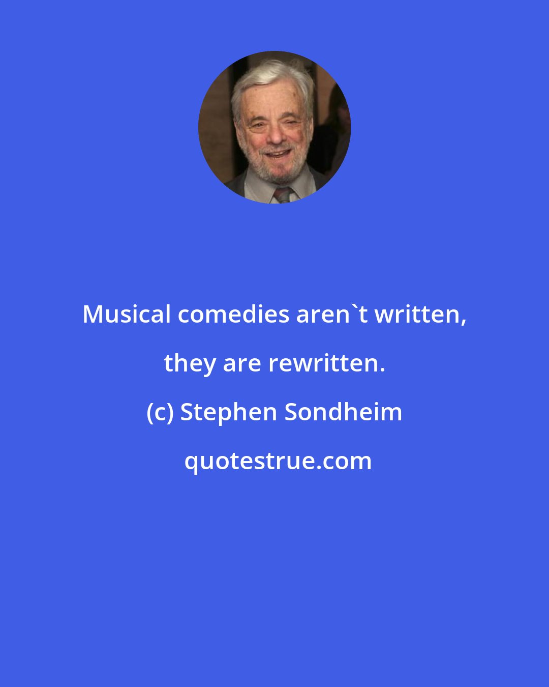 Stephen Sondheim: Musical comedies aren't written, they are rewritten.