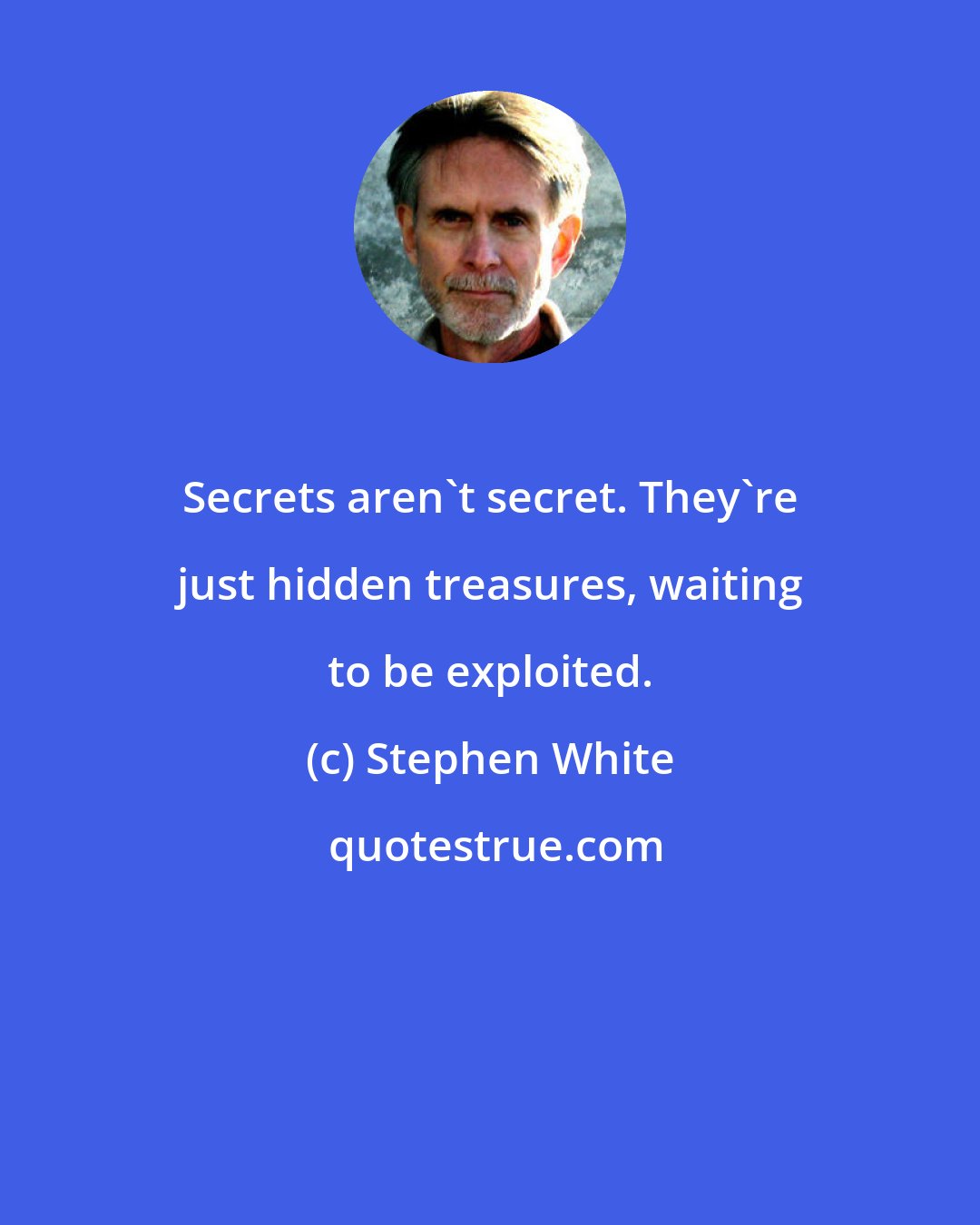 Stephen White: Secrets aren't secret. They're just hidden treasures, waiting to be exploited.