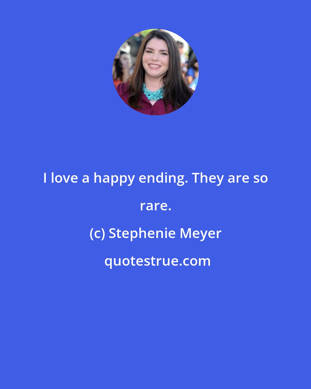 Stephenie Meyer: I love a happy ending. They are so rare.