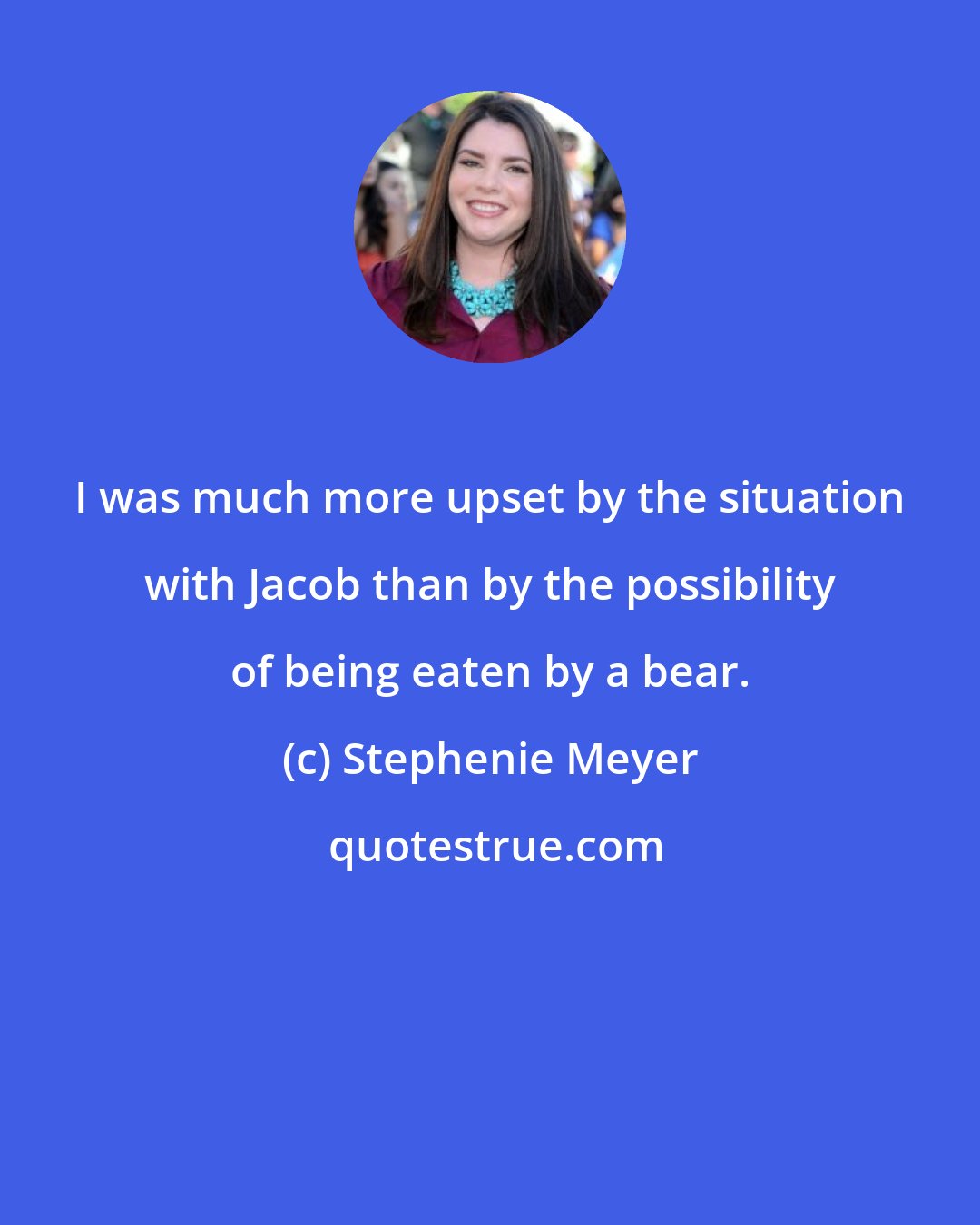 Stephenie Meyer: I was much more upset by the situation with Jacob than by the possibility of being eaten by a bear.