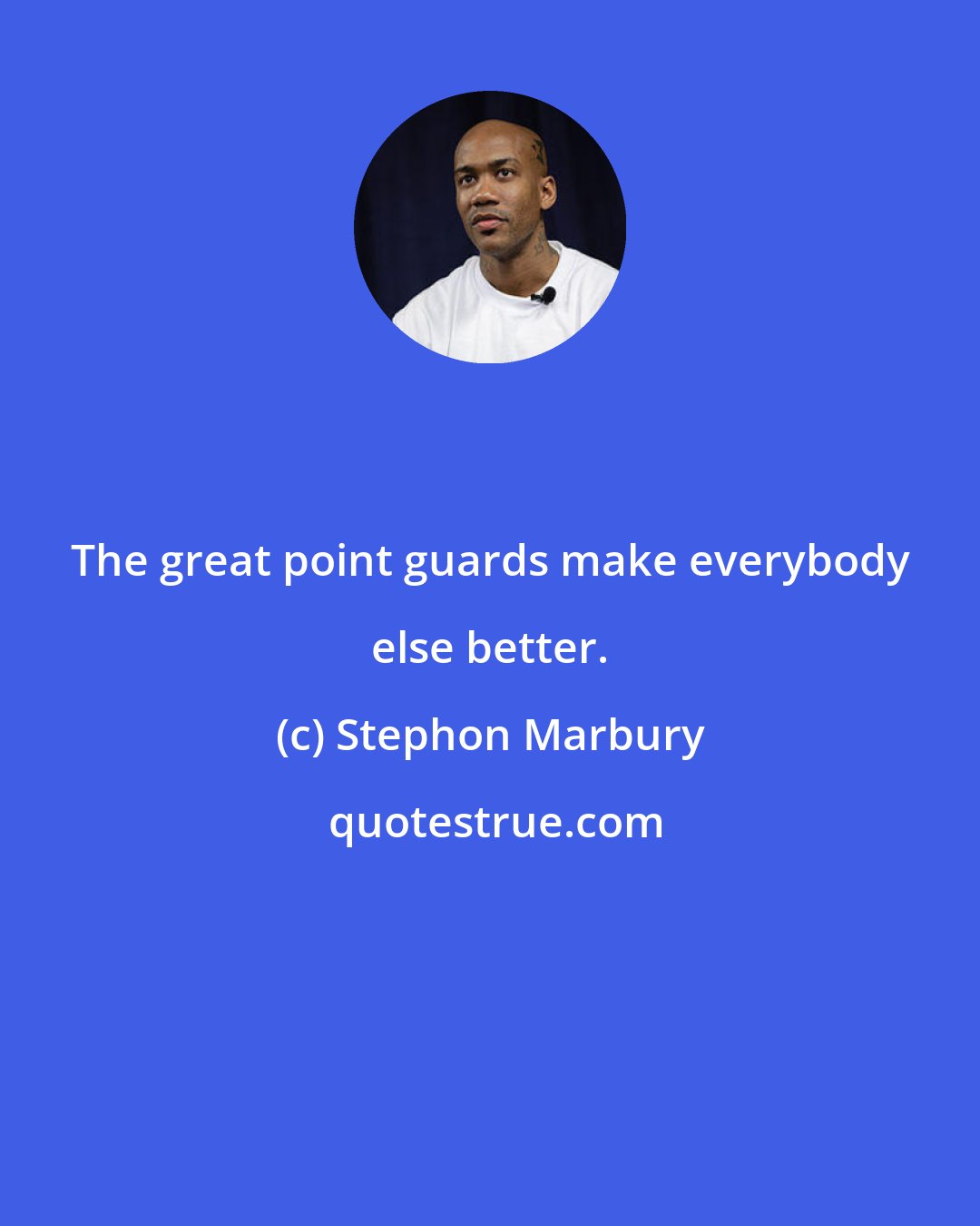 Stephon Marbury: The great point guards make everybody else better.