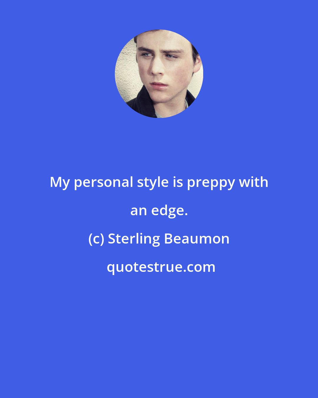 Sterling Beaumon: My personal style is preppy with an edge.