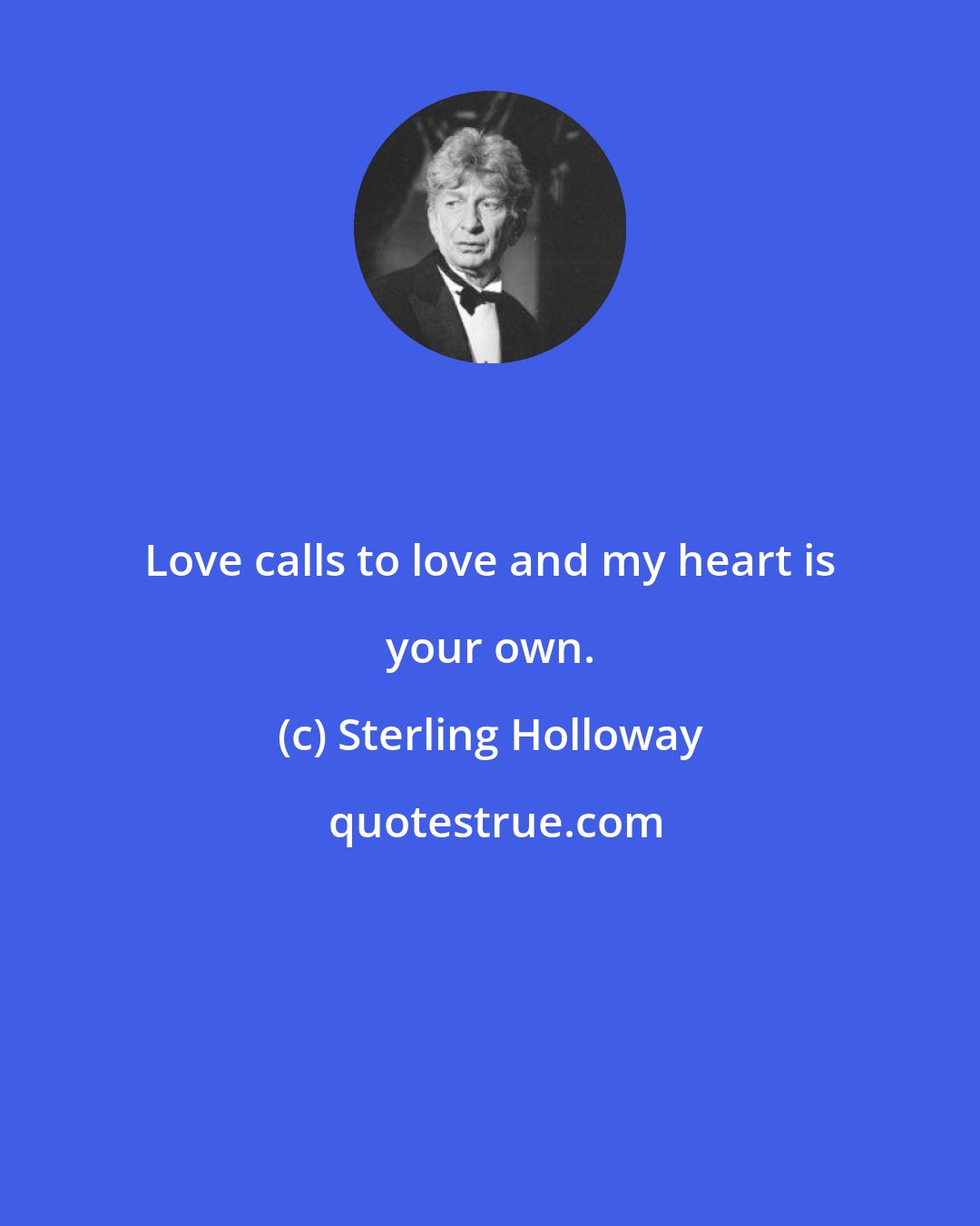 Sterling Holloway: Love calls to love and my heart is your own.