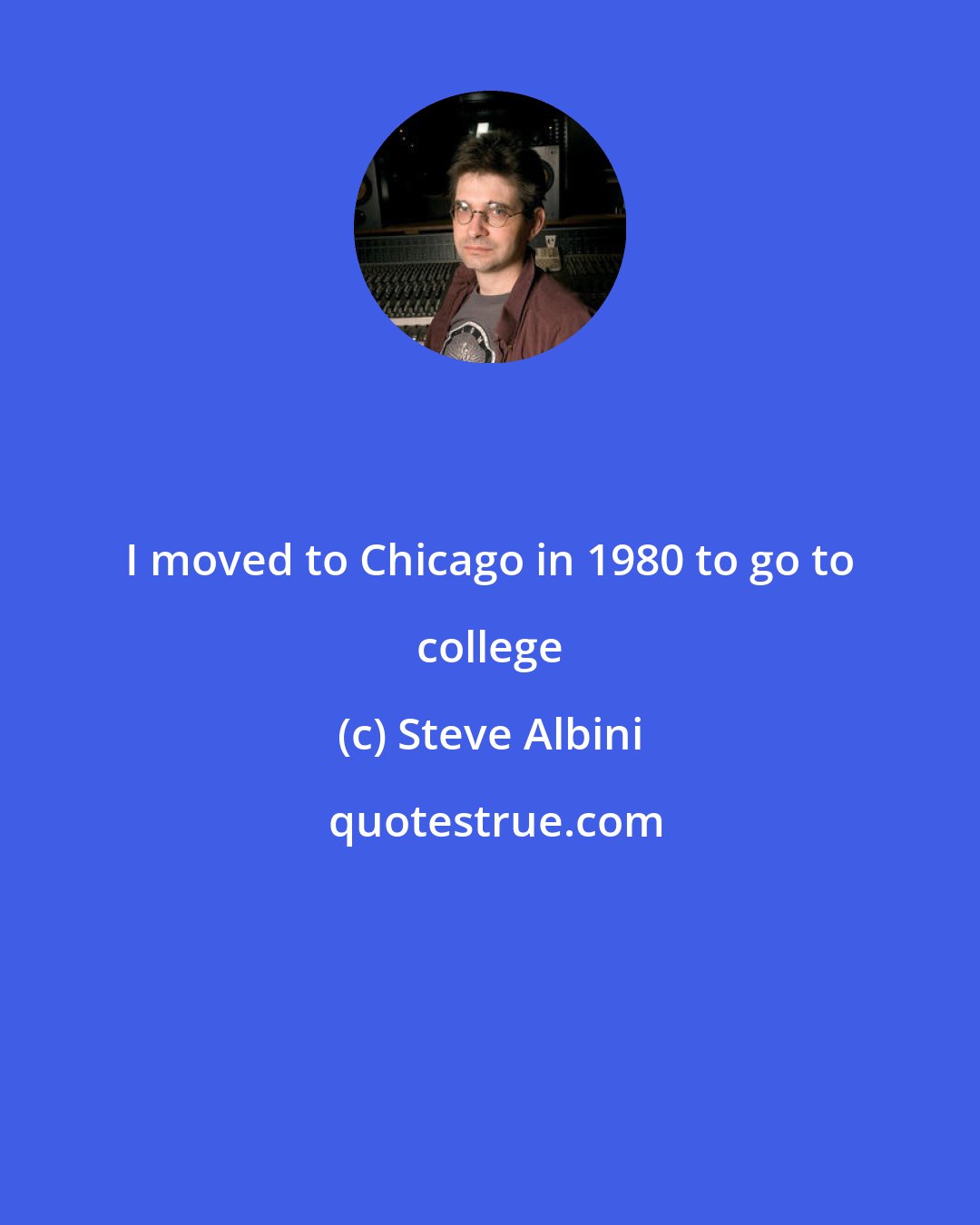 Steve Albini: I moved to Chicago in 1980 to go to college