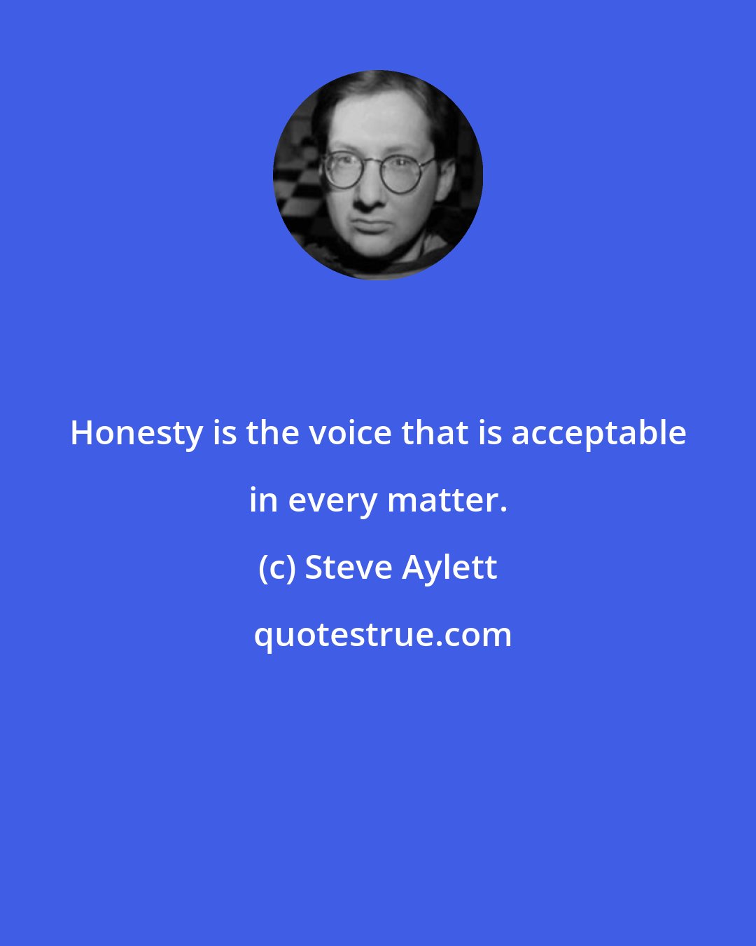 Steve Aylett: Honesty is the voice that is acceptable in every matter.