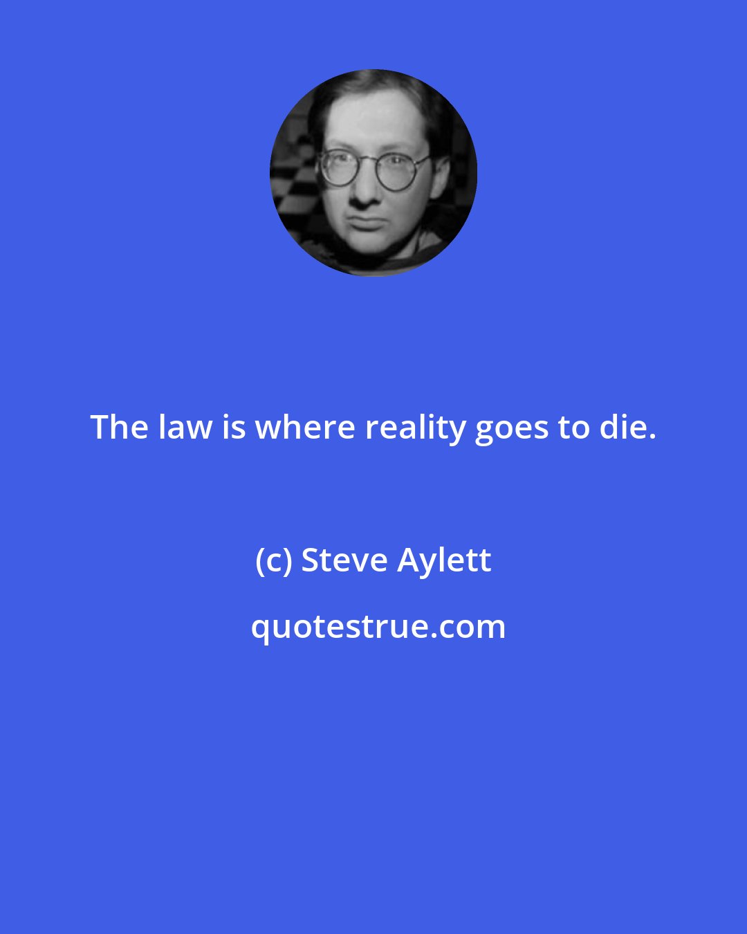 Steve Aylett: The law is where reality goes to die.
