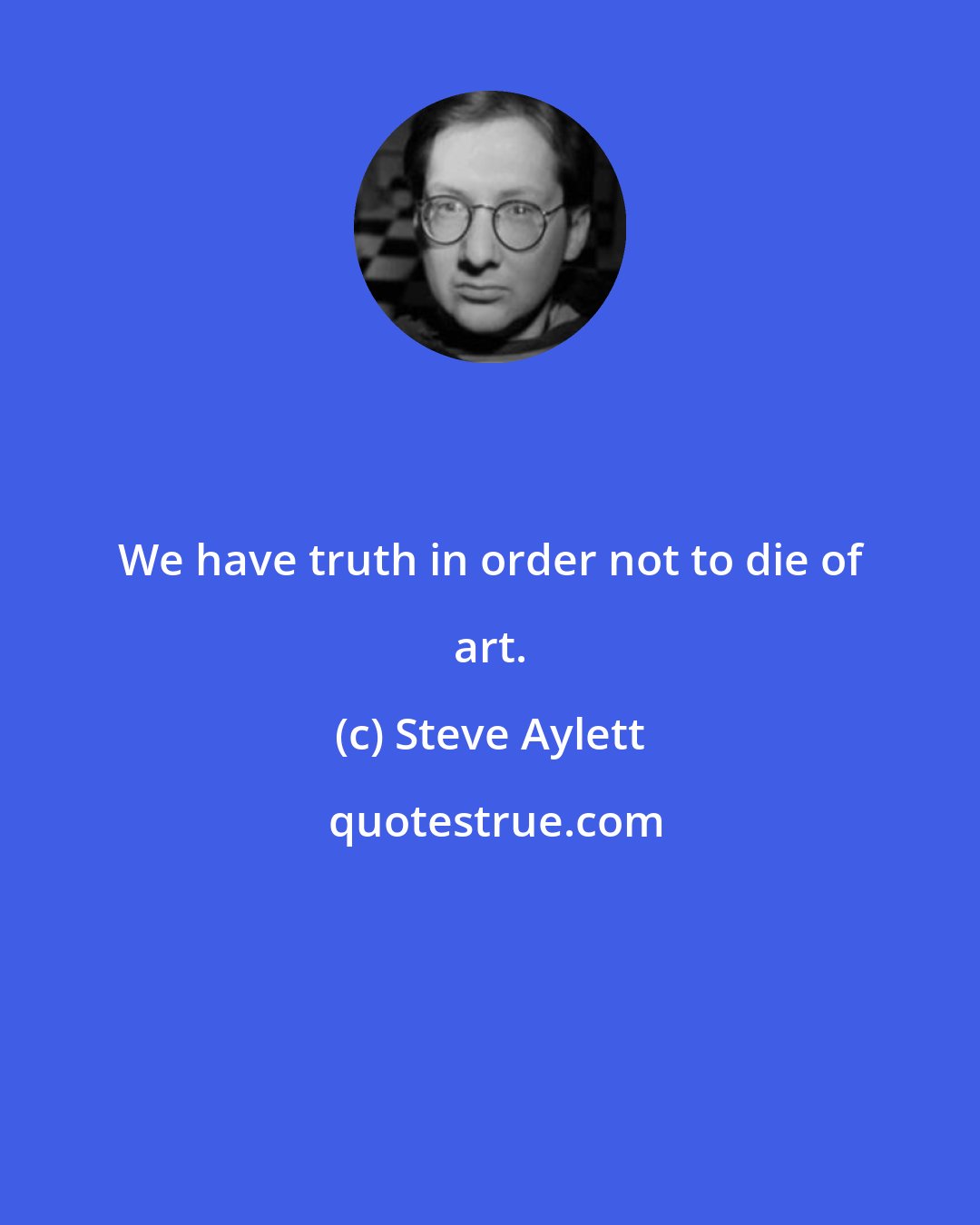 Steve Aylett: We have truth in order not to die of art.