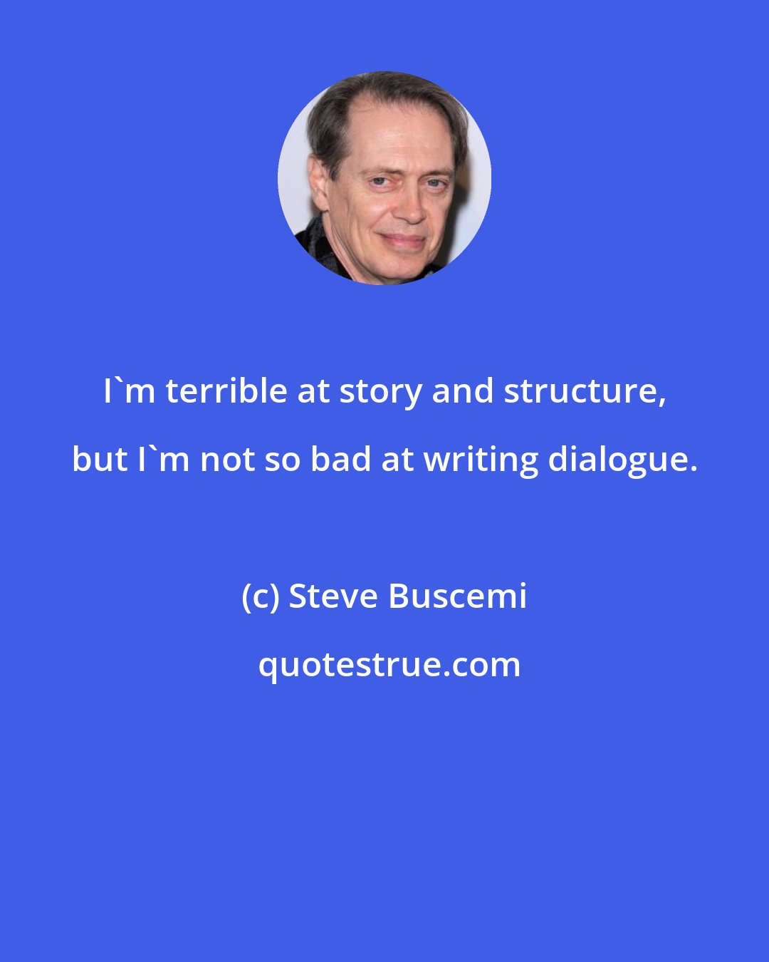 Steve Buscemi: I'm terrible at story and structure, but I'm not so bad at writing dialogue.