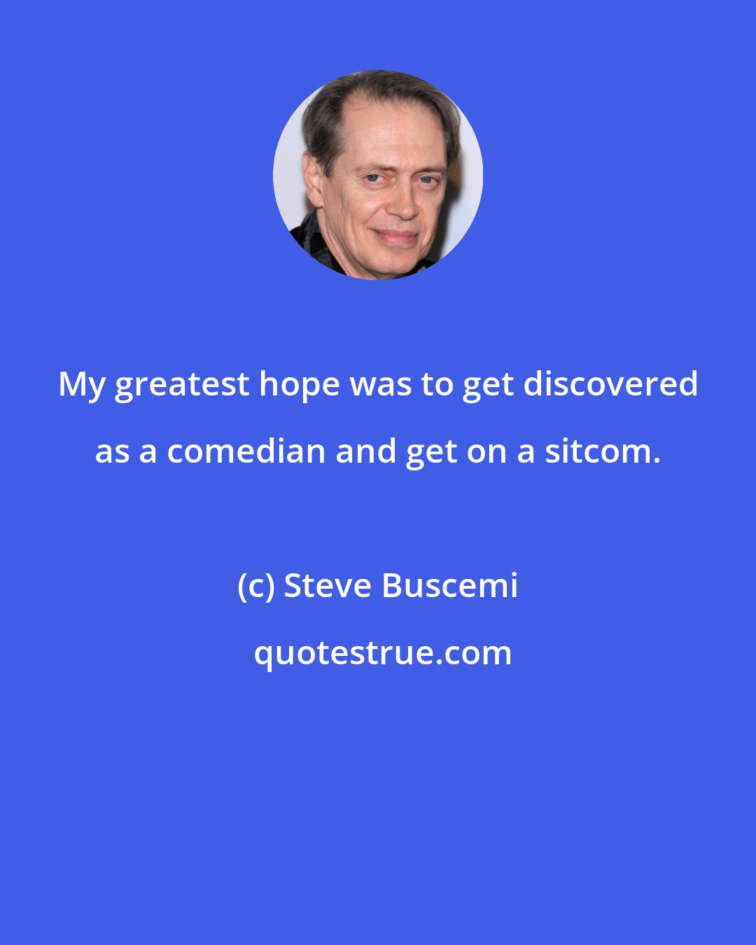 Steve Buscemi: My greatest hope was to get discovered as a comedian and get on a sitcom.