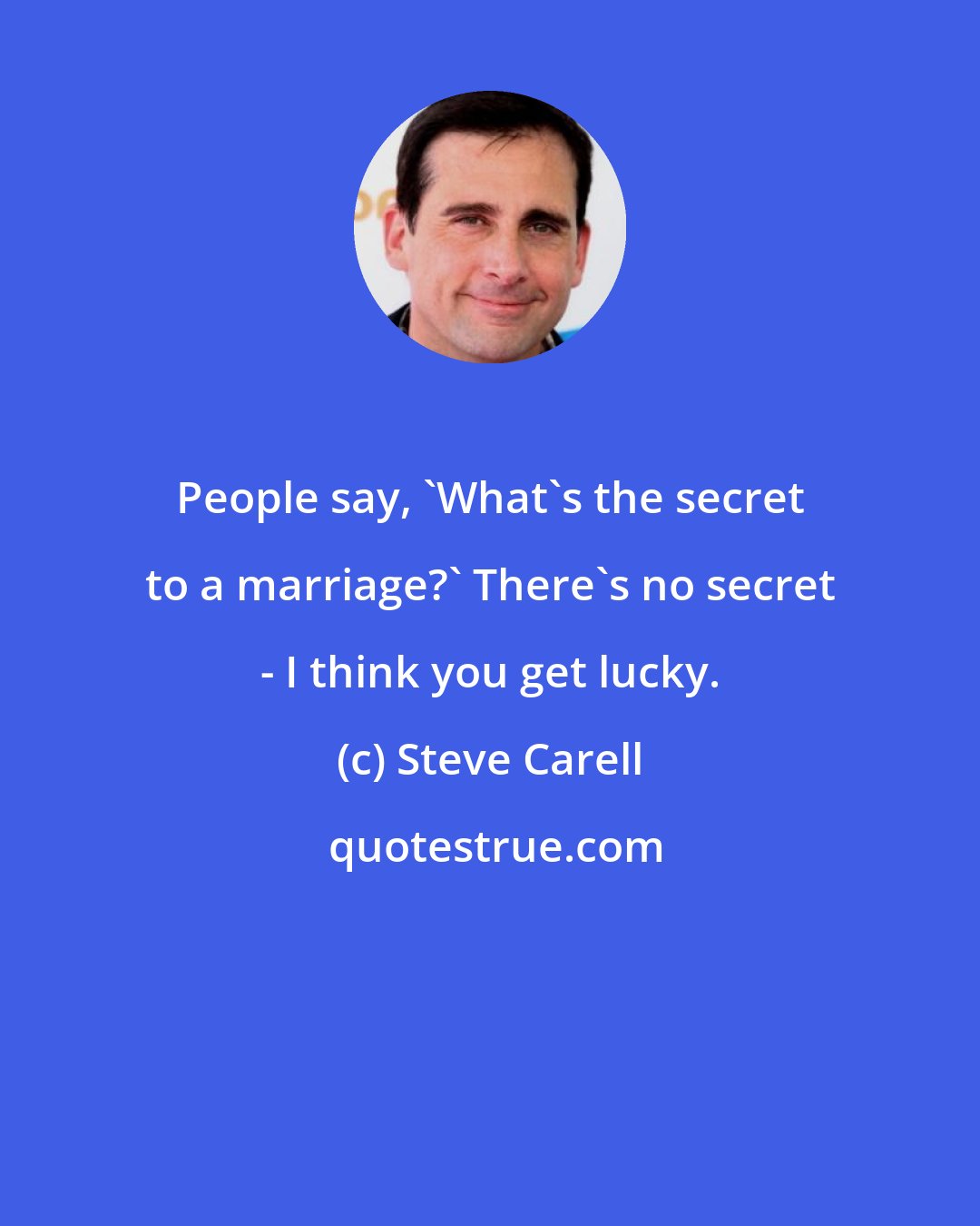 Steve Carell: People say, 'What's the secret to a marriage?' There's no secret - I think you get lucky.