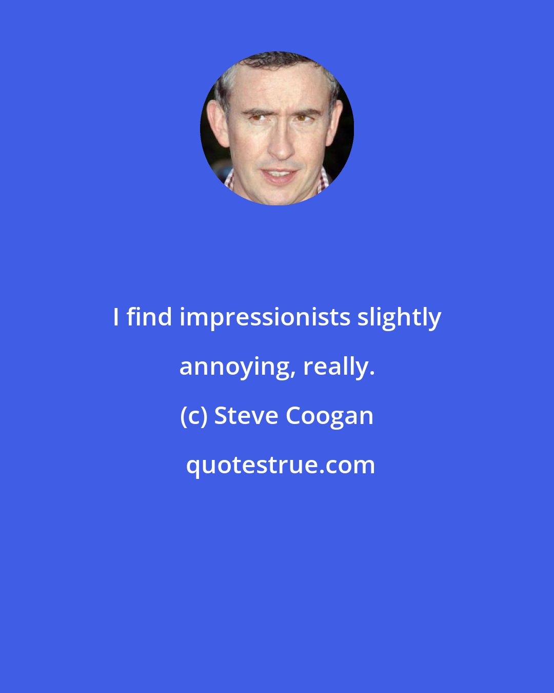 Steve Coogan: I find impressionists slightly annoying, really.