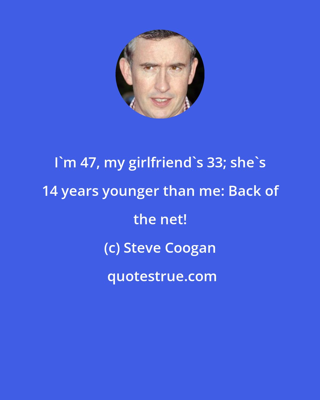 Steve Coogan: I'm 47, my girlfriend's 33; she's 14 years younger than me: Back of the net!