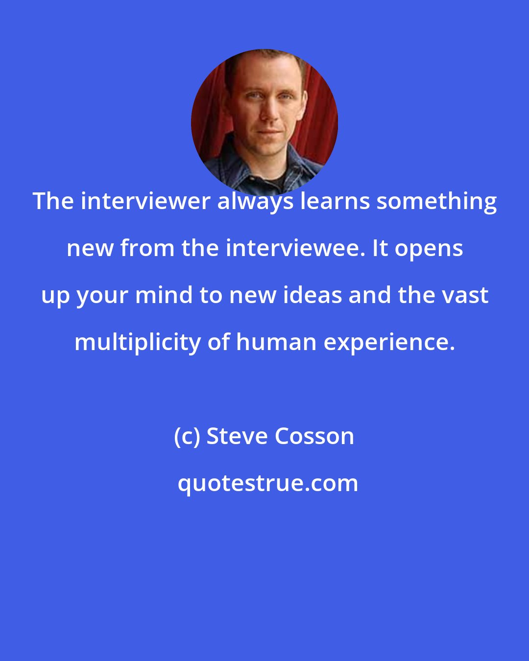 Steve Cosson: The interviewer always learns something new from the interviewee. It opens up your mind to new ideas and the vast multiplicity of human experience.