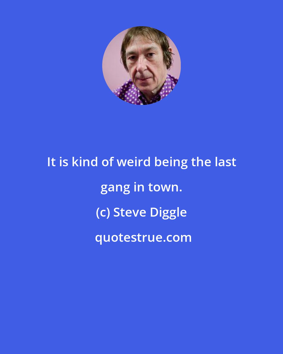 Steve Diggle: It is kind of weird being the last gang in town.