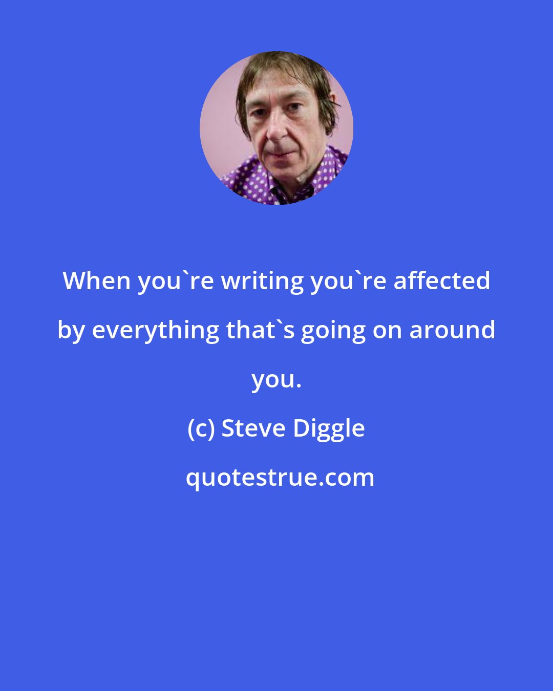 Steve Diggle: When you're writing you're affected by everything that's going on around you.