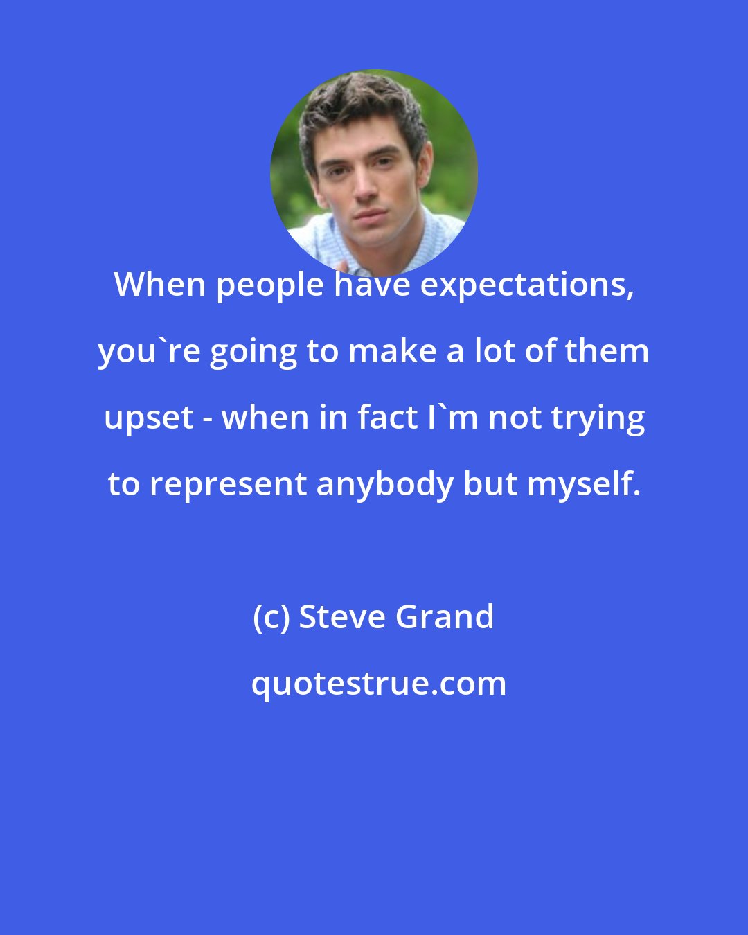 Steve Grand: When people have expectations, you're going to make a lot of them upset - when in fact I'm not trying to represent anybody but myself.