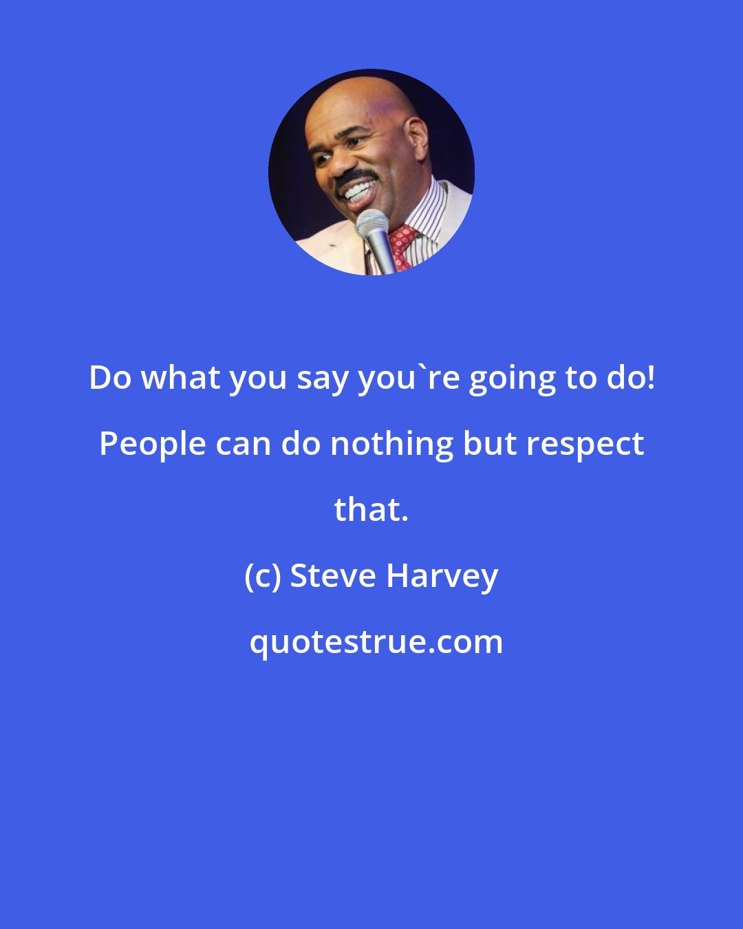 Steve Harvey: Do what you say you're going to do! People can do nothing but respect that.