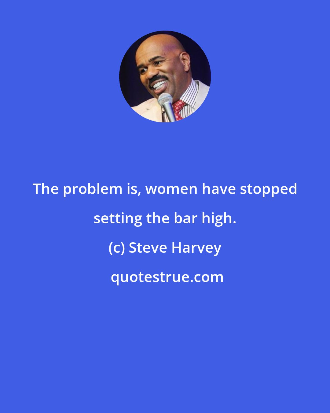 Steve Harvey: The problem is, women have stopped setting the bar high.