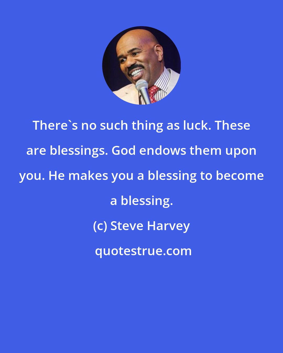 Steve Harvey: There's no such thing as luck. These are blessings. God endows them upon you. He makes you a blessing to become a blessing.