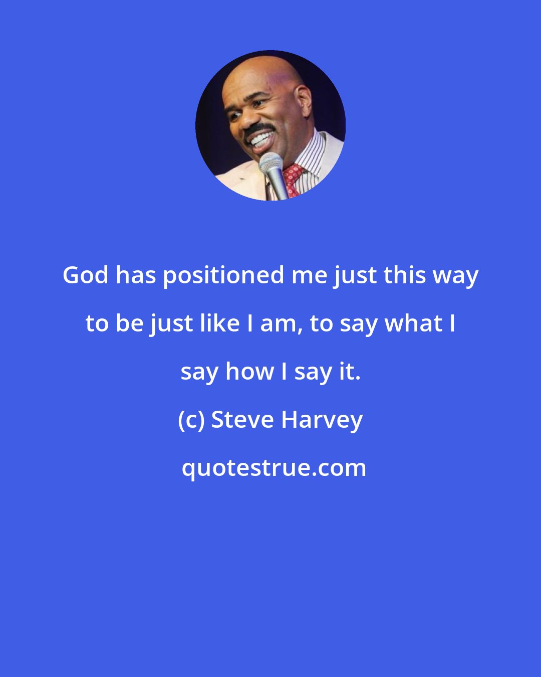 Steve Harvey: God has positioned me just this way to be just like I am, to say what I say how I say it.