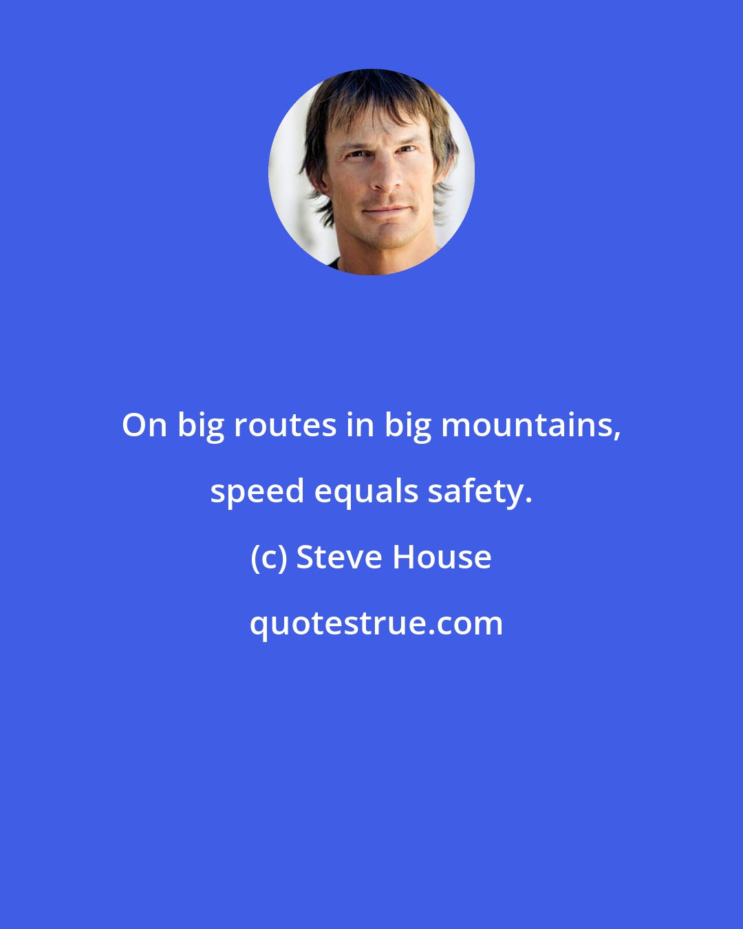 Steve House: On big routes in big mountains, speed equals safety.