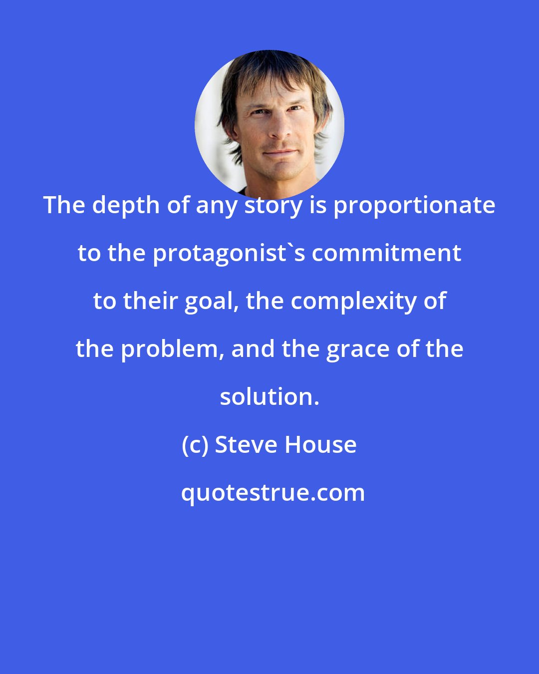 Steve House: The depth of any story is proportionate to the protagonist's commitment to their goal, the complexity of the problem, and the grace of the solution.