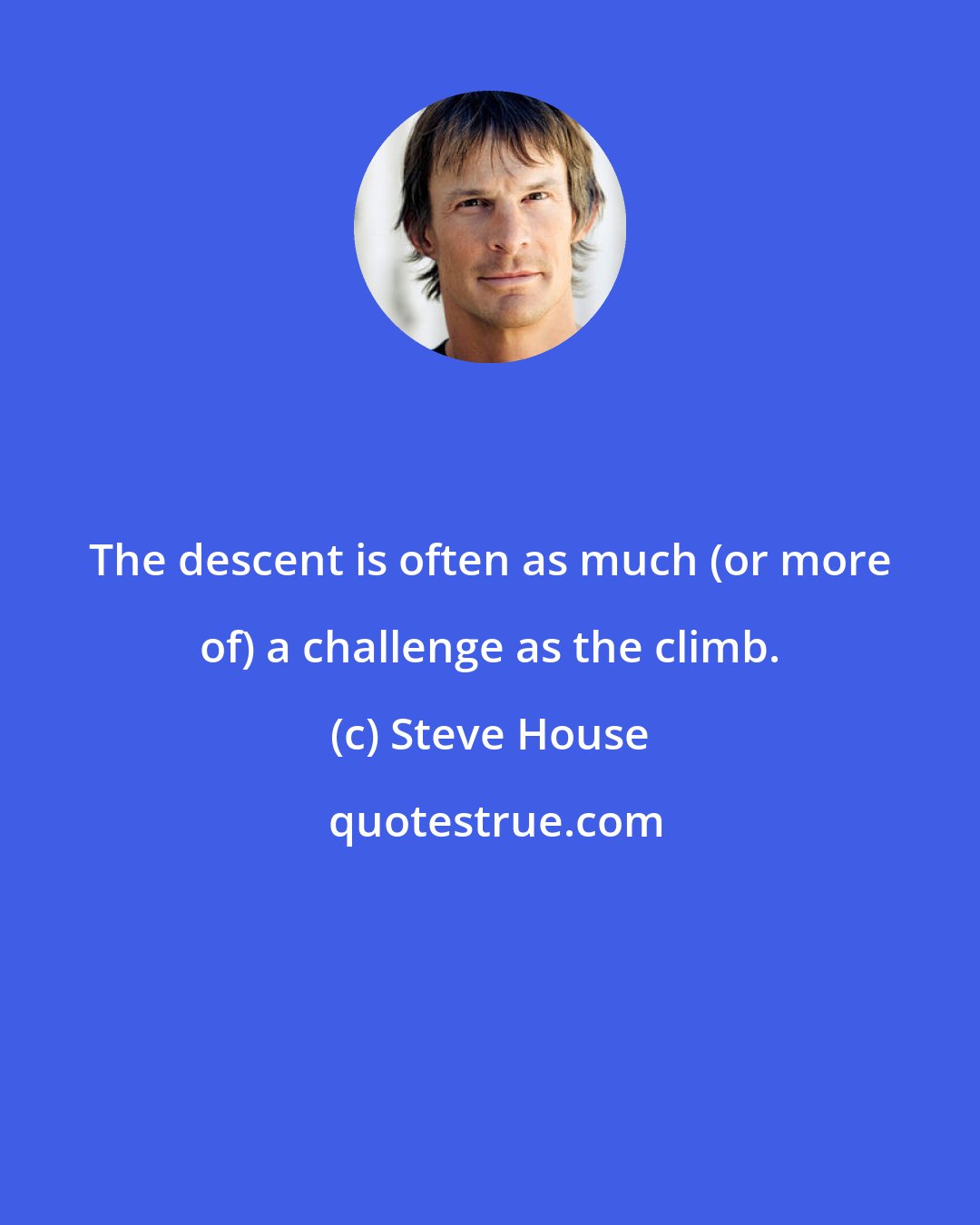 Steve House: The descent is often as much (or more of) a challenge as the climb.