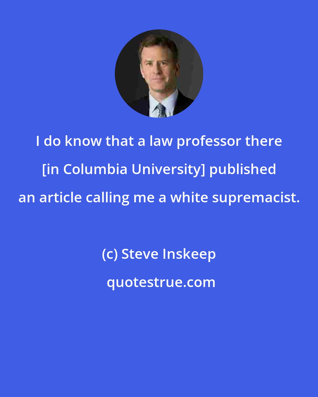 Steve Inskeep: I do know that a law professor there [in Columbia University] published an article calling me a white supremacist.