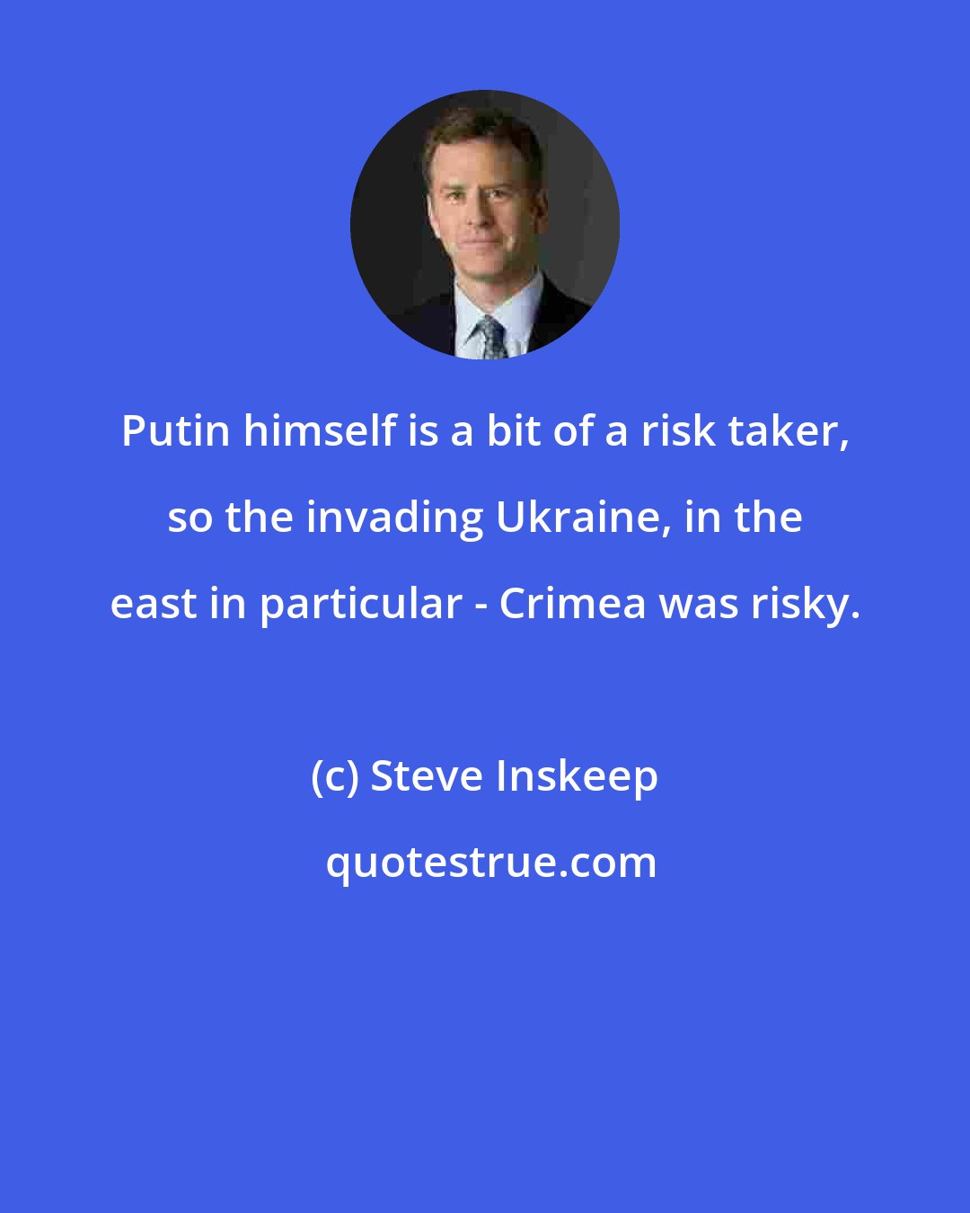 Steve Inskeep: Putin himself is a bit of a risk taker, so the invading Ukraine, in the east in particular - Crimea was risky.