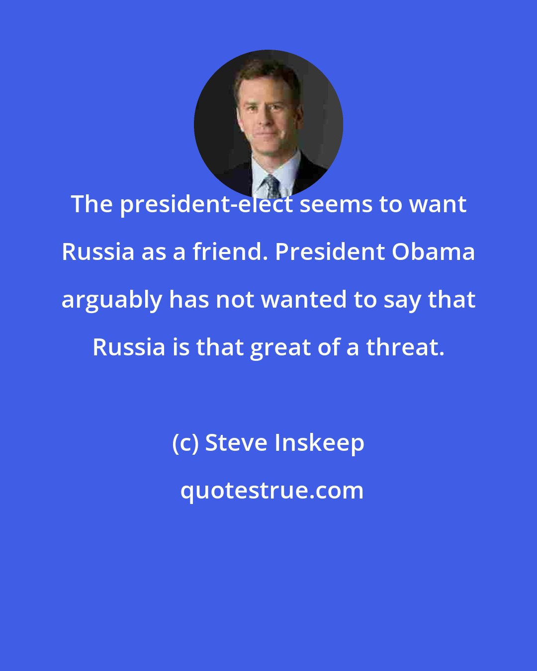 Steve Inskeep: The president-elect seems to want Russia as a friend. President Obama arguably has not wanted to say that Russia is that great of a threat.