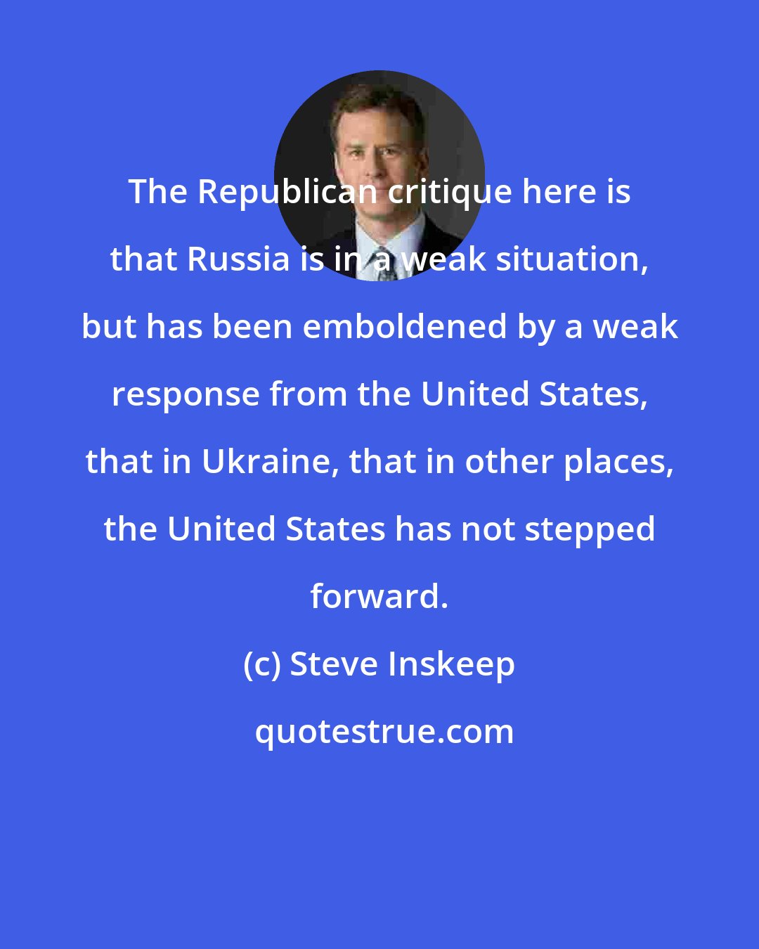 Steve Inskeep: The Republican critique here is that Russia is in a weak situation, but has been emboldened by a weak response from the United States, that in Ukraine, that in other places, the United States has not stepped forward.