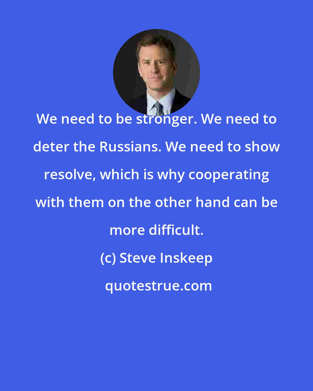 Steve Inskeep: We need to be stronger. We need to deter the Russians. We need to show resolve, which is why cooperating with them on the other hand can be more difficult.