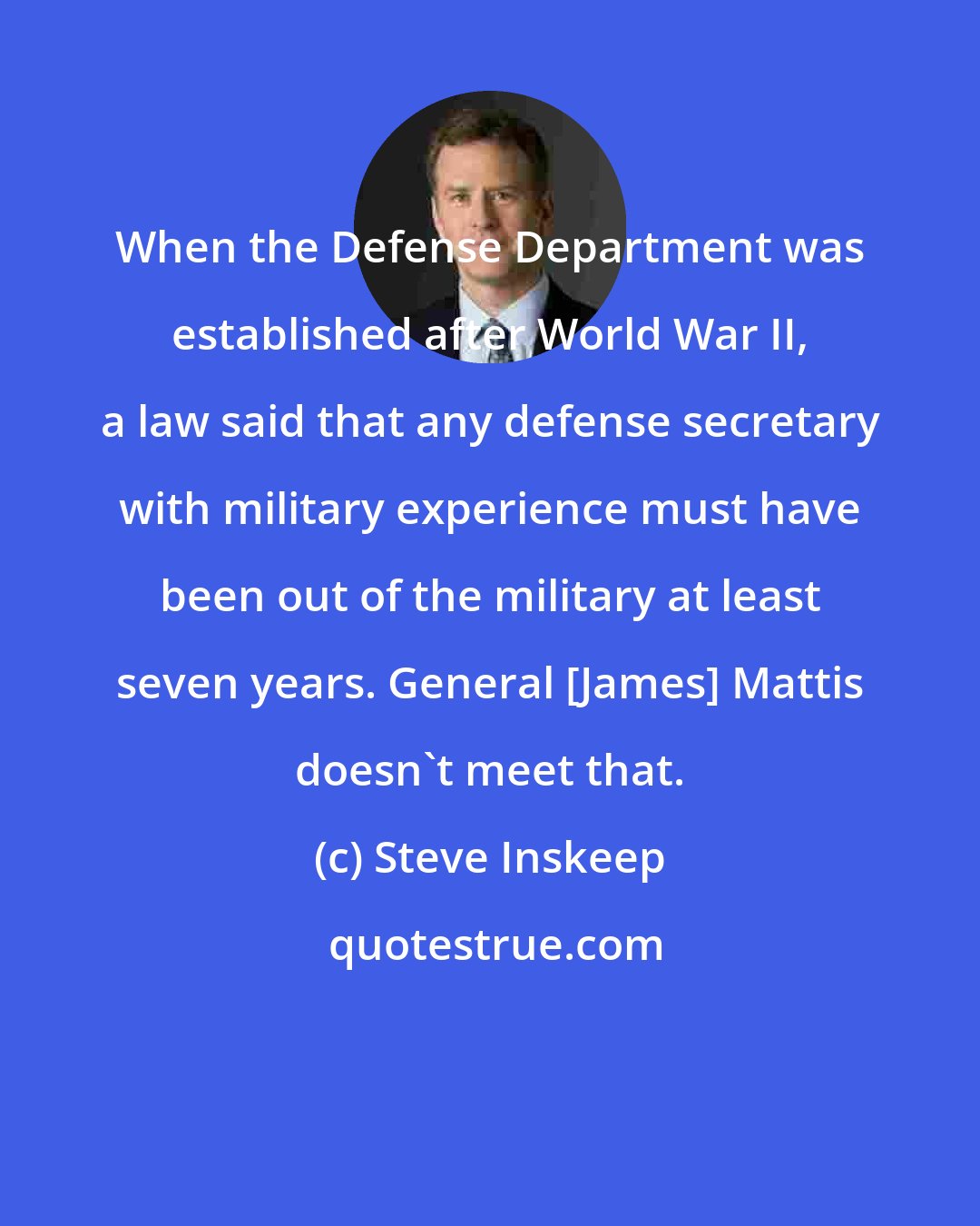 Steve Inskeep: When the Defense Department was established after World War II, a law said that any defense secretary with military experience must have been out of the military at least seven years. General [James] Mattis doesn't meet that.