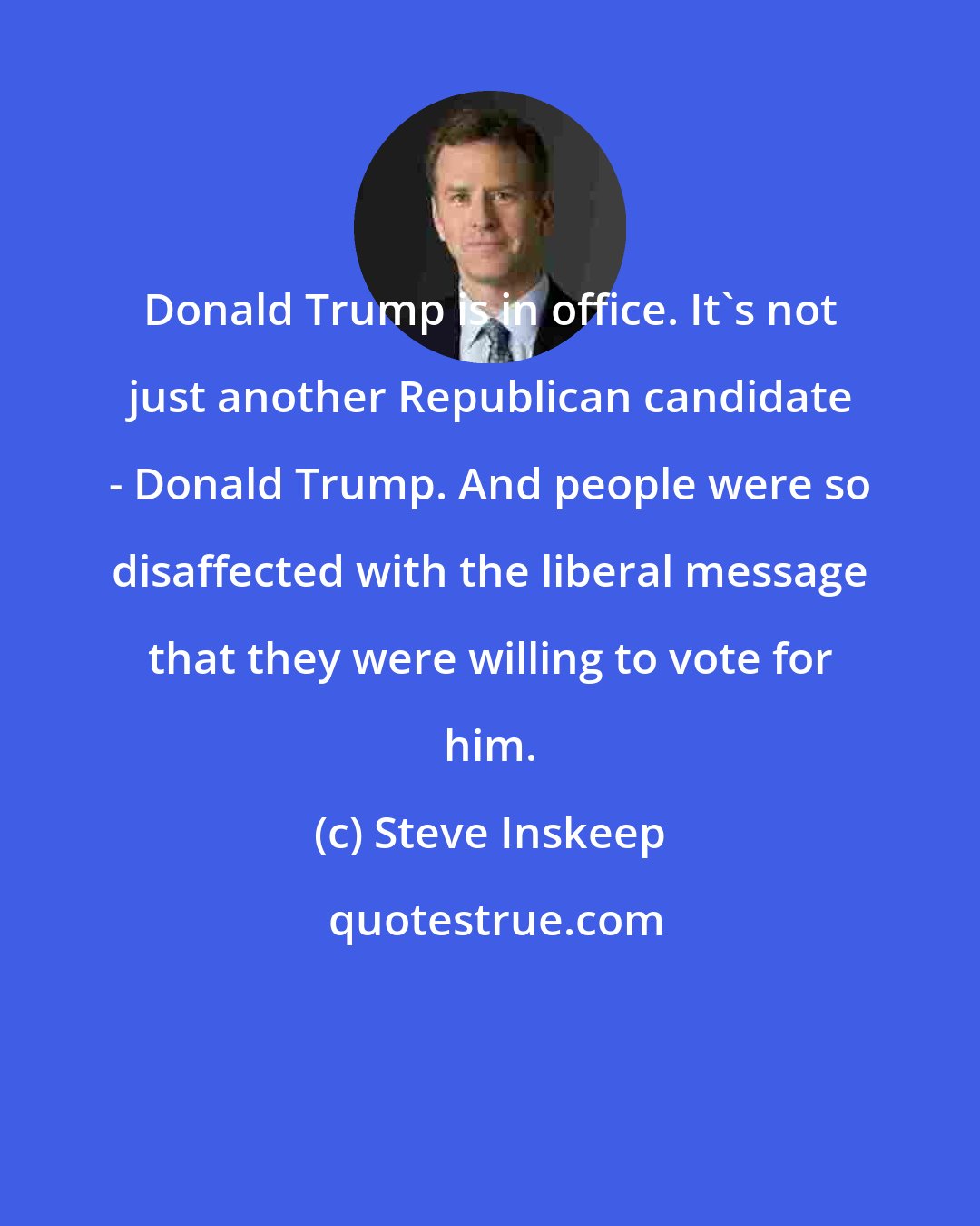 Steve Inskeep: Donald Trump is in office. It's not just another Republican candidate - Donald Trump. And people were so disaffected with the liberal message that they were willing to vote for him.