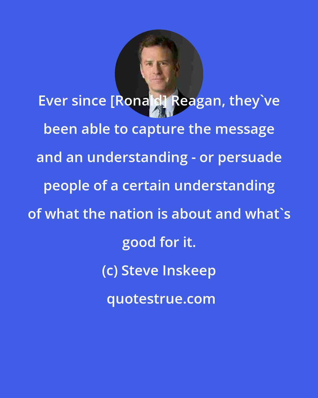 Steve Inskeep: Ever since [Ronald] Reagan, they've been able to capture the message and an understanding - or persuade people of a certain understanding of what the nation is about and what's good for it.