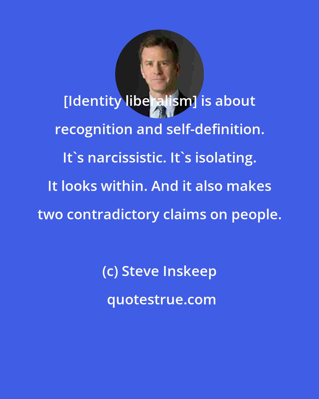 Steve Inskeep: [Identity liberalism] is about recognition and self-definition. It's narcissistic. It's isolating. It looks within. And it also makes two contradictory claims on people.