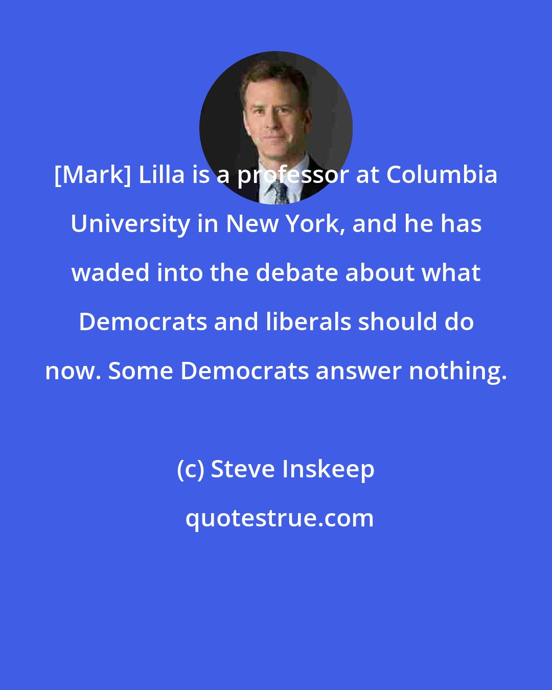 Steve Inskeep: [Mark] Lilla is a professor at Columbia University in New York, and he has waded into the debate about what Democrats and liberals should do now. Some Democrats answer nothing.