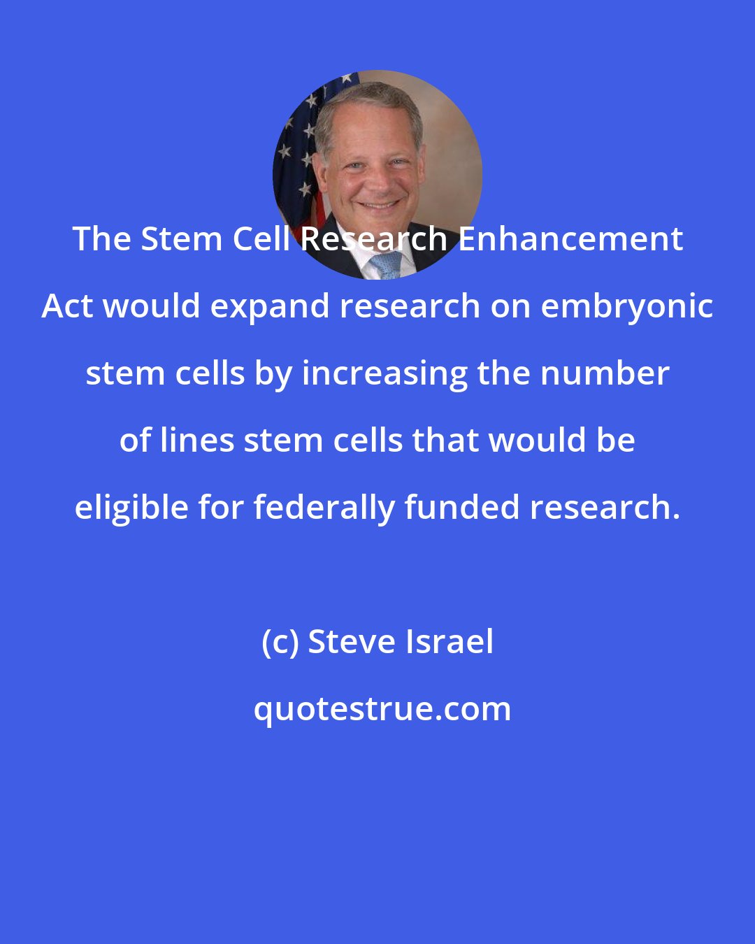 Steve Israel: The Stem Cell Research Enhancement Act would expand research on embryonic stem cells by increasing the number of lines stem cells that would be eligible for federally funded research.