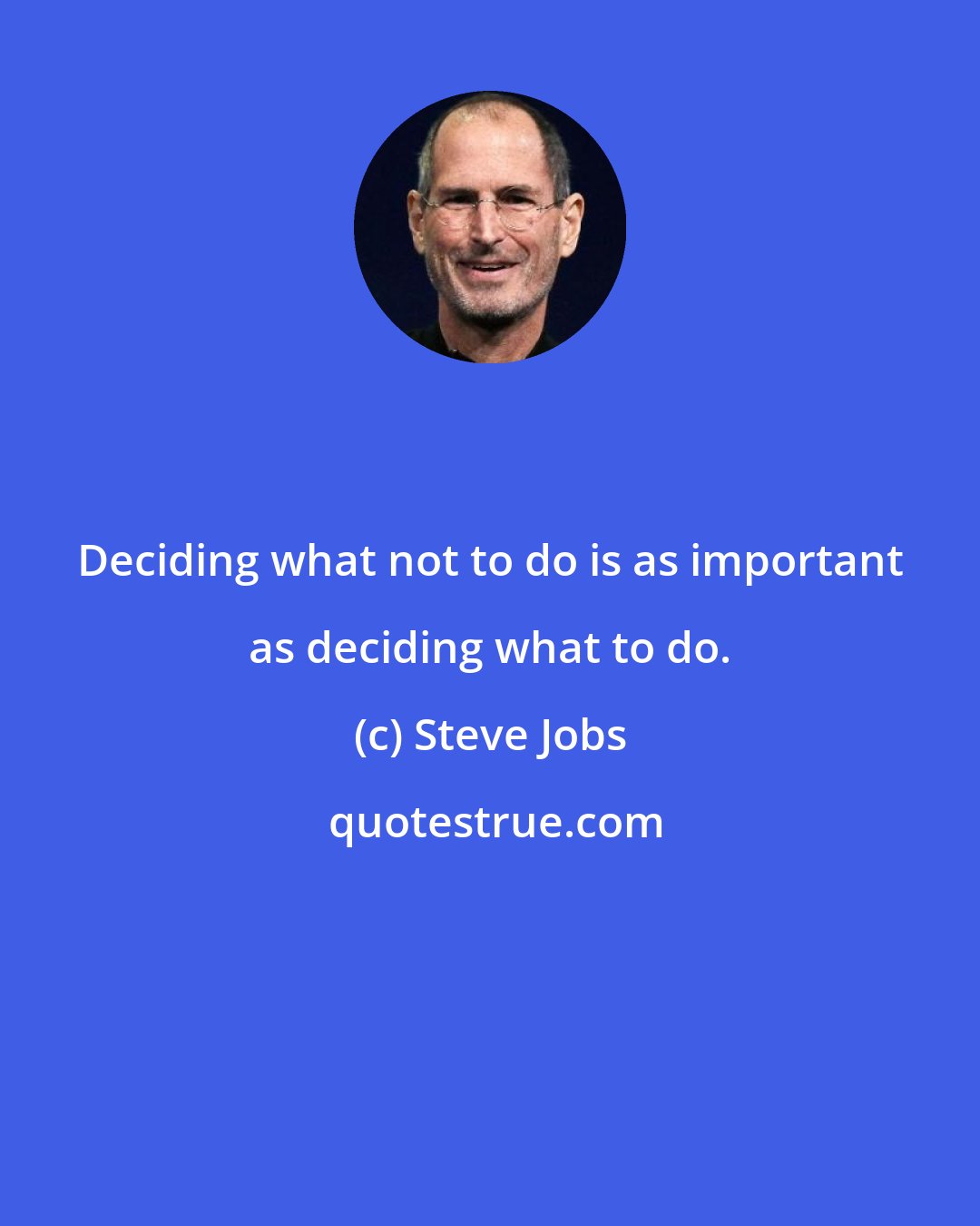 Steve Jobs: Deciding what not to do is as important as deciding what to do.