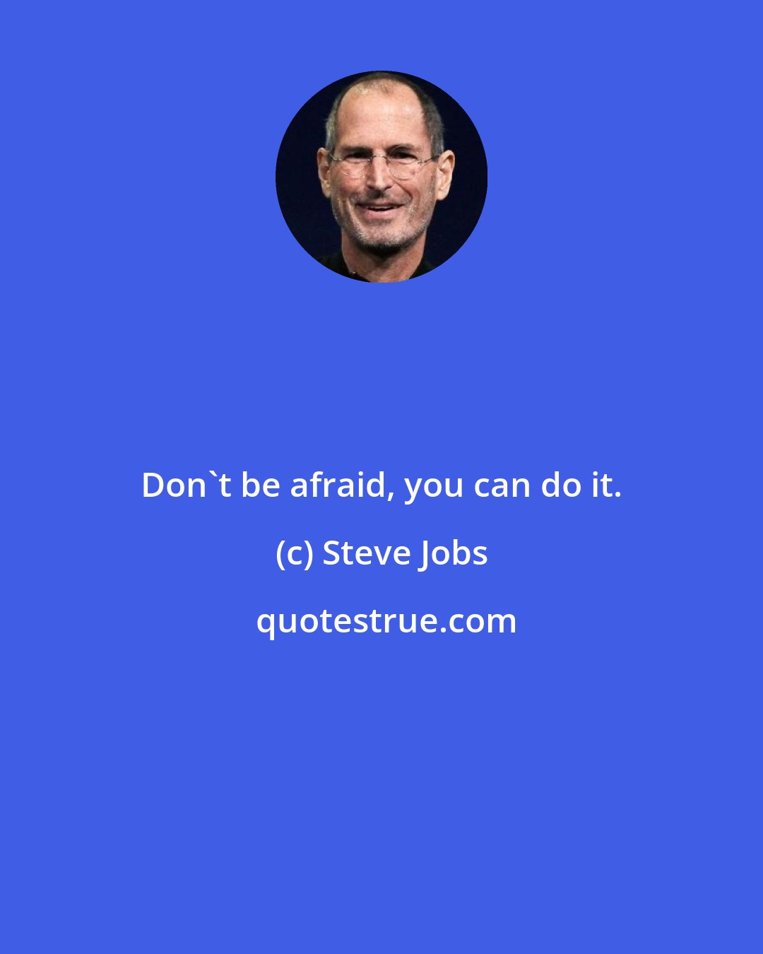 Steve Jobs: Don't be afraid, you can do it.