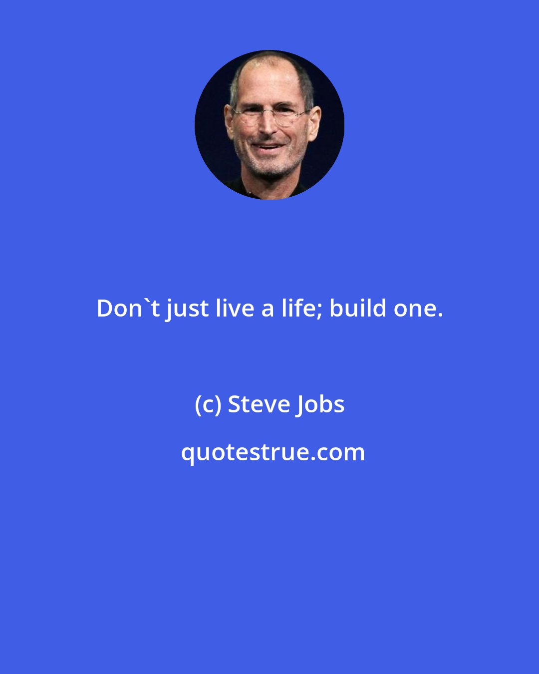 Steve Jobs: Don't just live a life; build one.