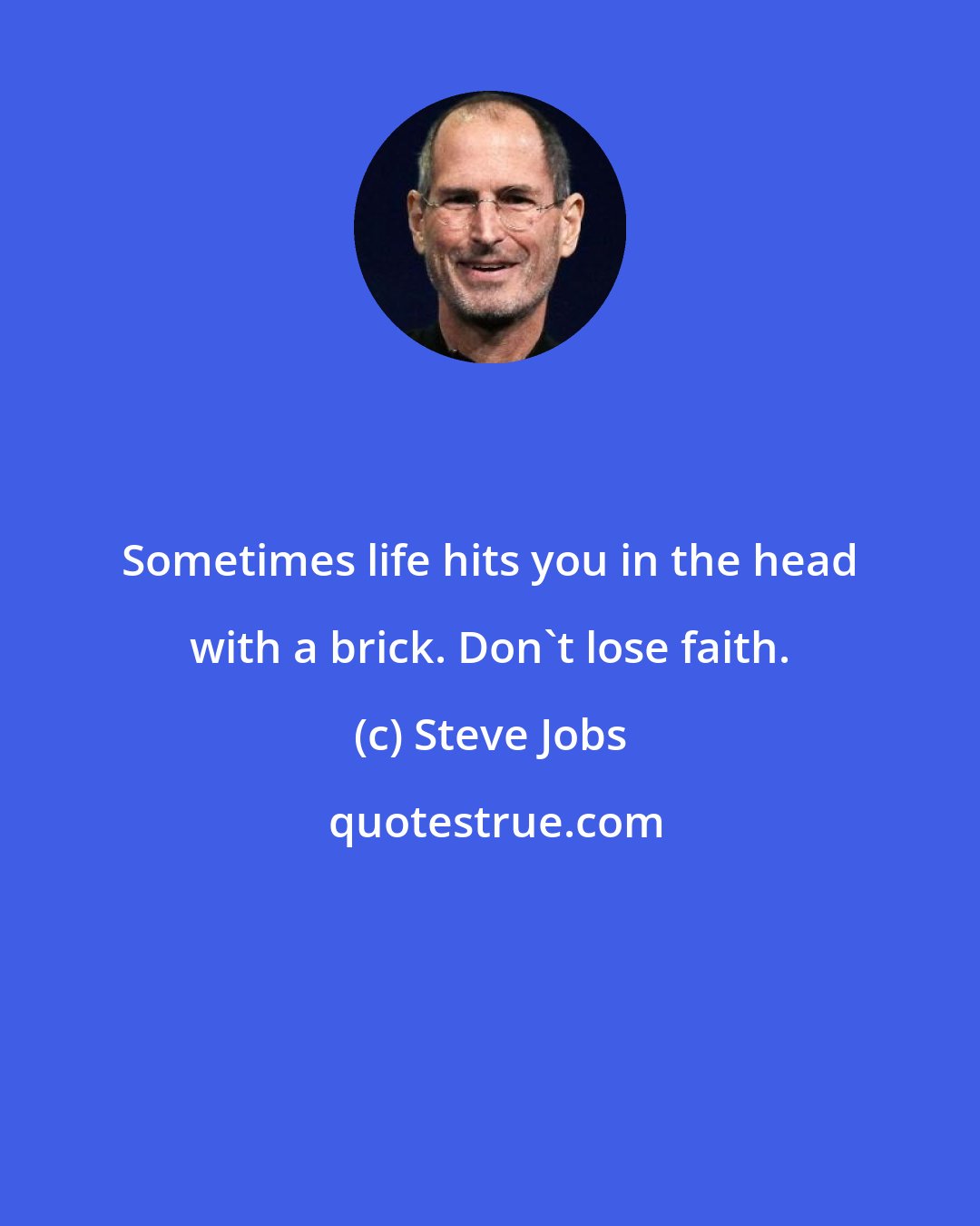 Steve Jobs: Sometimes life hits you in the head with a brick. Don't lose faith.