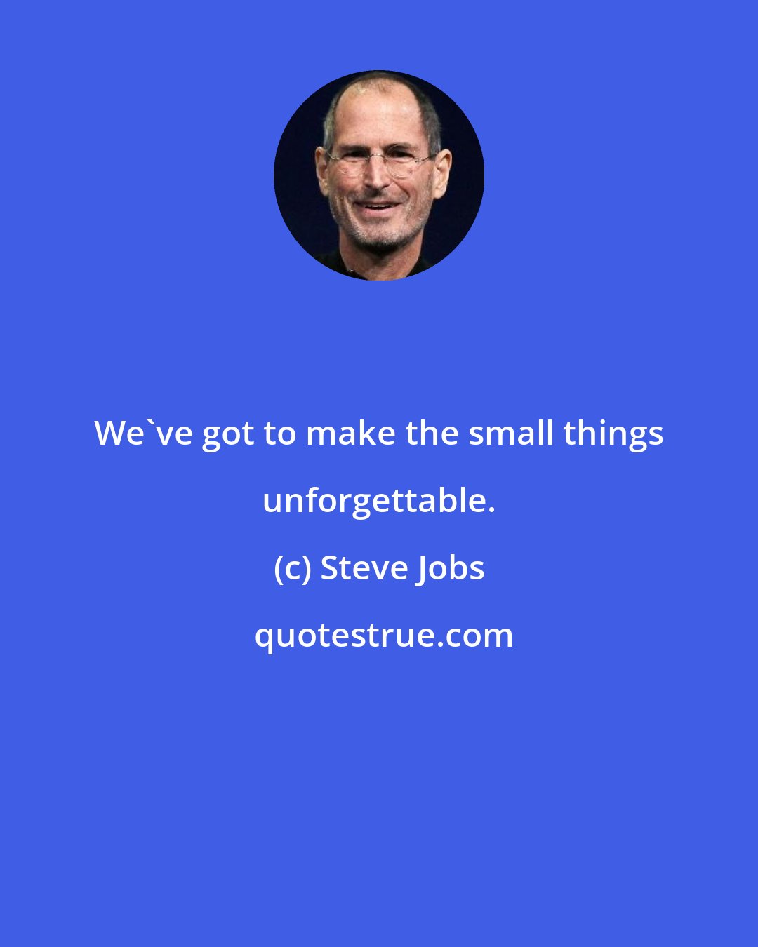 Steve Jobs: We've got to make the small things unforgettable.