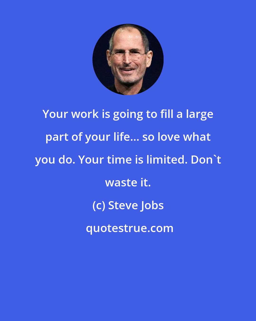 Steve Jobs: Your work is going to fill a large part of your life... so love what you do. Your time is limited. Don't waste it.