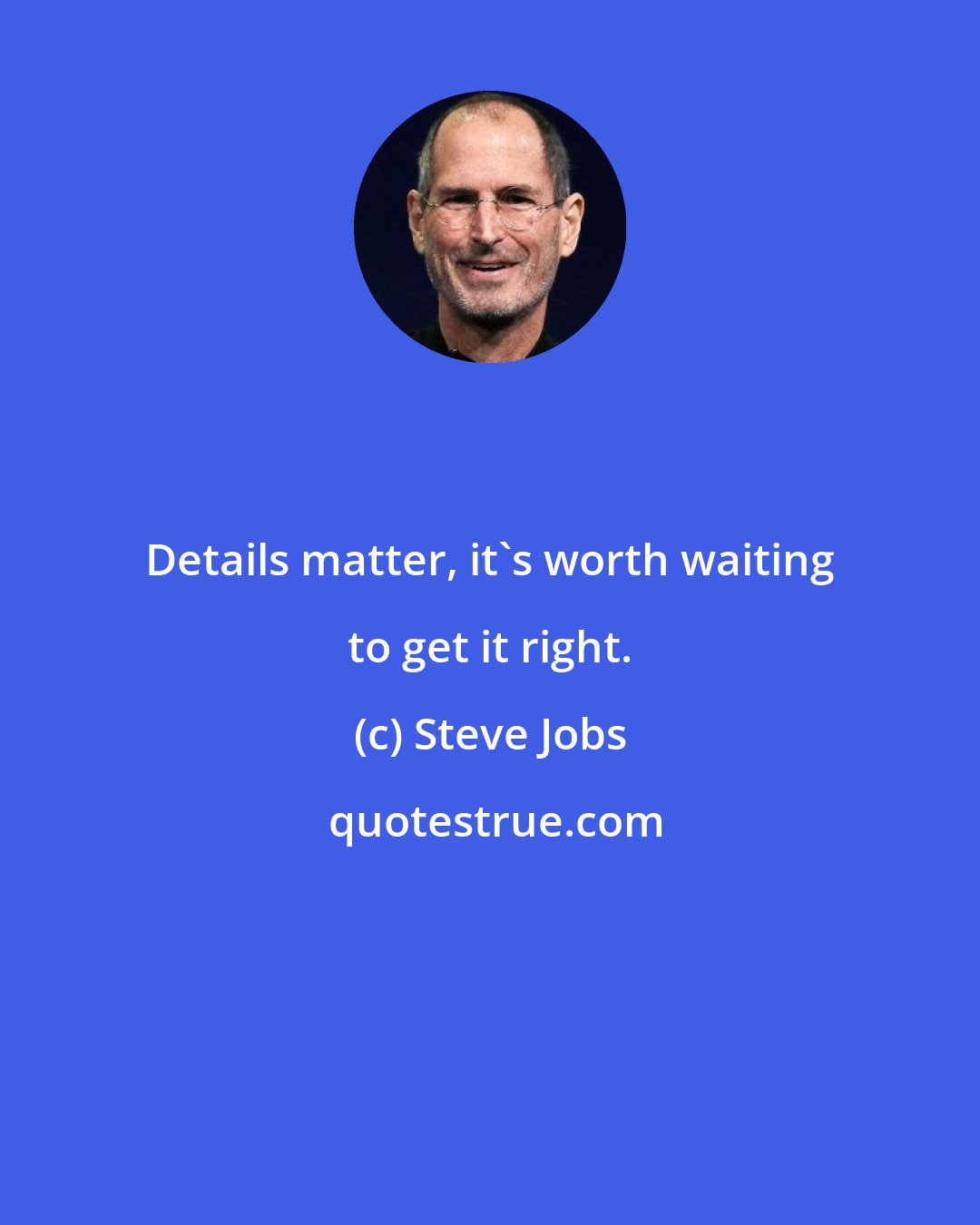 Steve Jobs: Details matter, it's worth waiting to get it right.