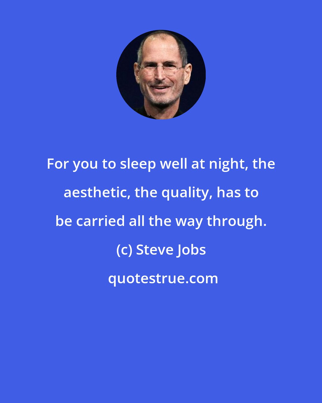 Steve Jobs: For you to sleep well at night, the aesthetic, the quality, has to be carried all the way through.