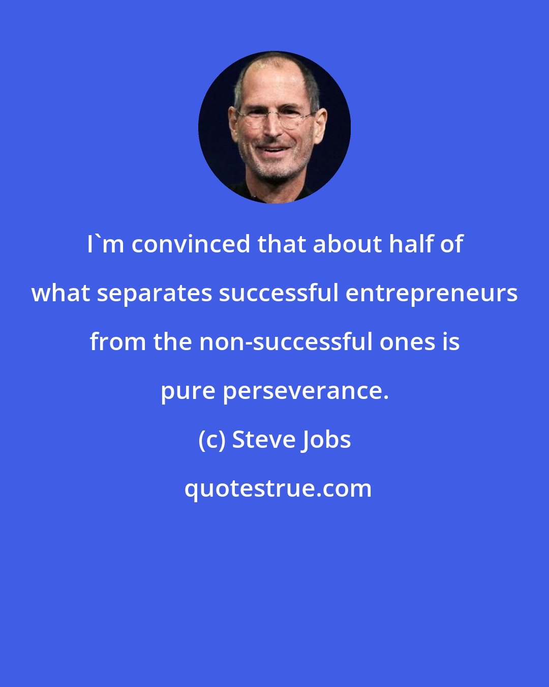 Steve Jobs: I'm convinced that about half of what separates successful entrepreneurs from the non-successful ones is pure perseverance.