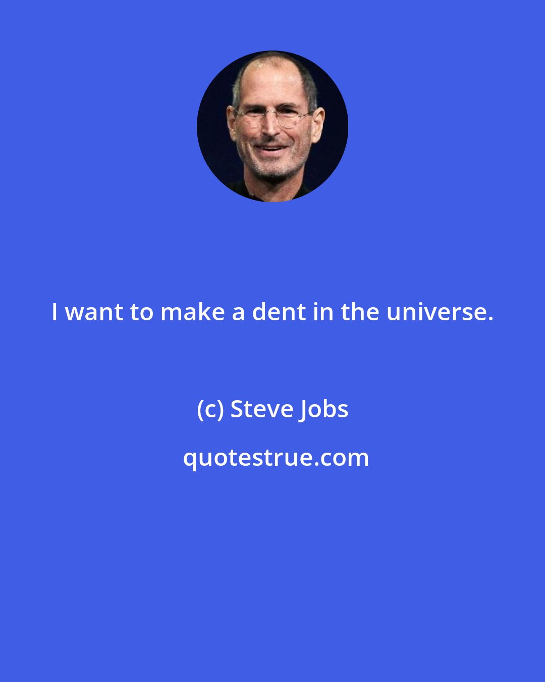 Steve Jobs: I want to make a dent in the universe.